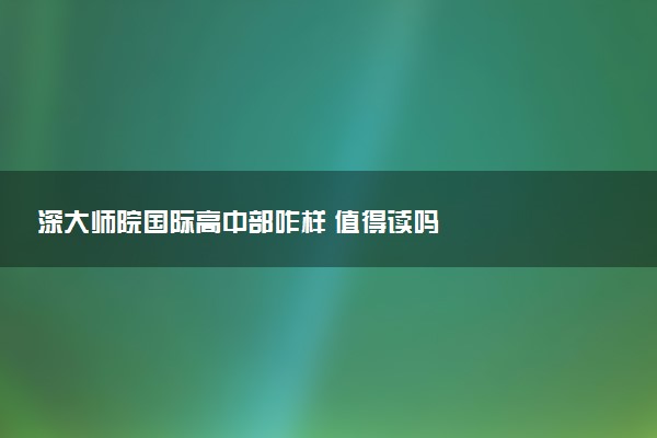 深大师院国际高中部咋样 值得读吗