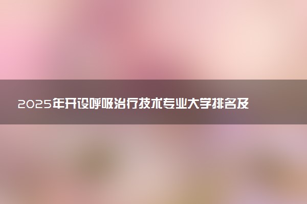 2025年开设呼吸治疗技术专业大学排名及评级 高校排行榜