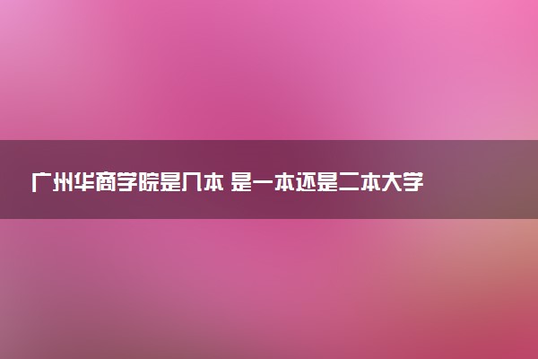广州华商学院是几本 是一本还是二本大学