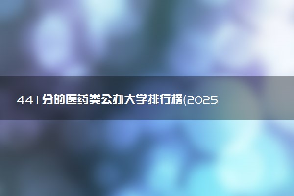 441分的医药类公办大学排行榜（2025考生参考)