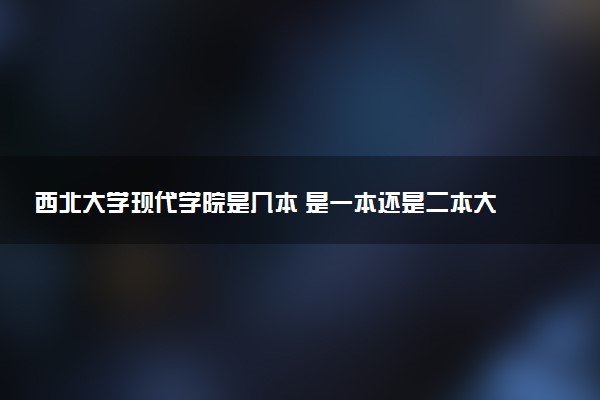 西北大学现代学院是几本 是一本还是二本大学