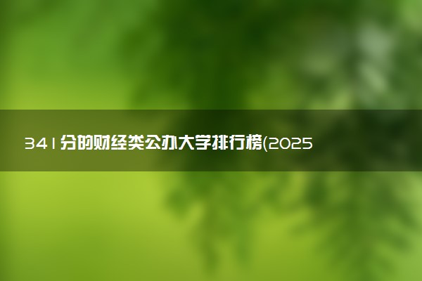 341分的财经类公办大学排行榜（2025考生参考)