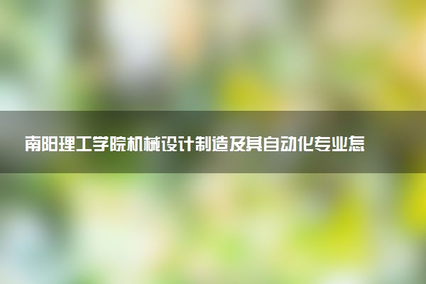 南阳理工学院机械设计制造及其自动化专业怎么样 录取分数线多少