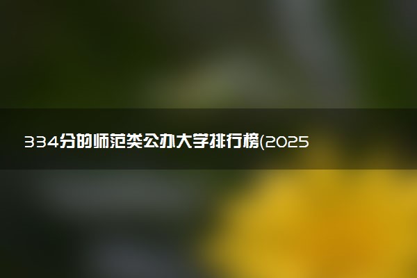 334分的师范类公办大学排行榜（2025考生参考)