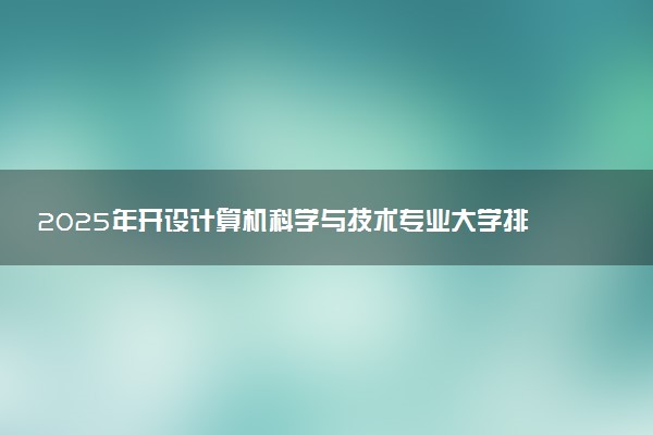 2025年开设计算机科学与技术专业大学排名及评级 高校排行榜