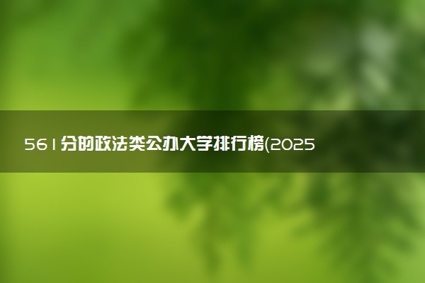 561分的政法类公办大学排行榜（2025考生参考)