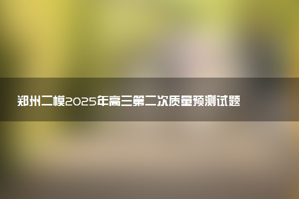 郑州二模2025年高三第二次质量预测试题及答案汇总