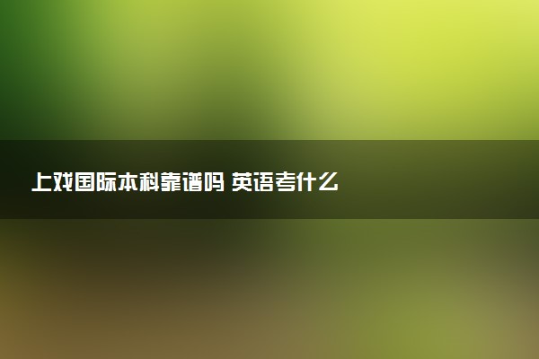 上戏国际本科靠谱吗 英语考什么