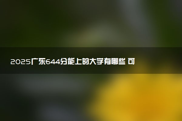 2025广东644分能上的大学有哪些 可以报考院校名单