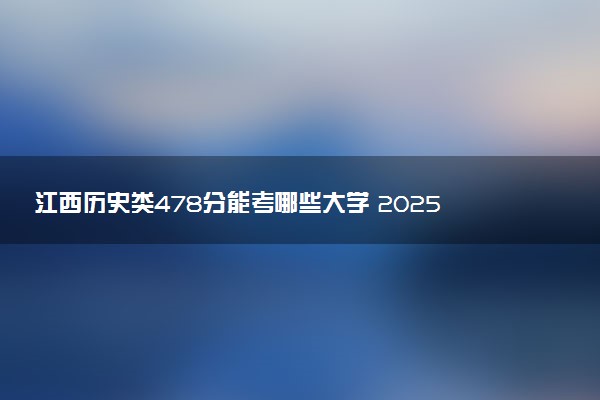 江西历史类478分能考哪些大学 2025考生稳上的大学名单