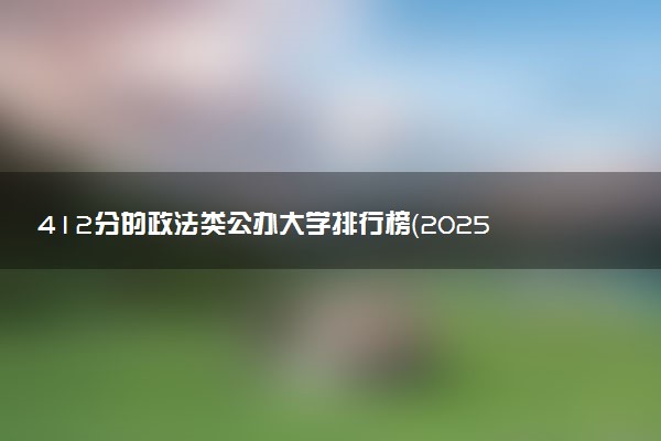 412分的政法类公办大学排行榜（2025考生参考)