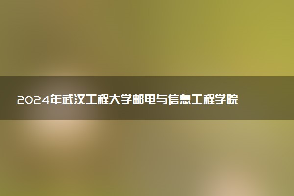 2024年武汉工程大学邮电与信息工程学院录取分数线是多少 各省最低分数线及位次