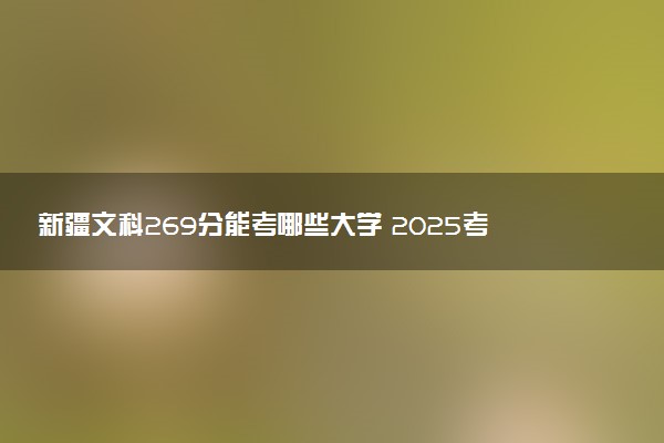 新疆文科269分能考哪些大学 2025考生稳上的大学名单