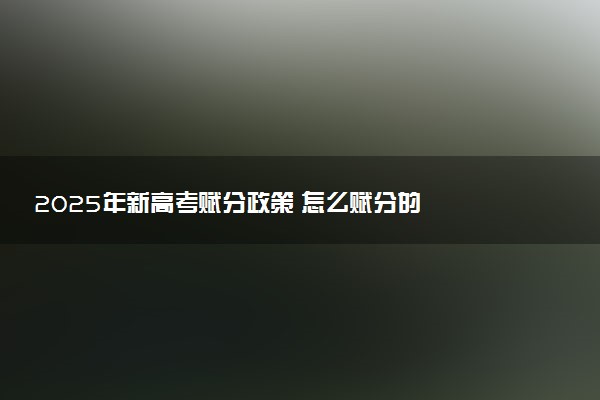 2025年新高考赋分政策 怎么赋分的