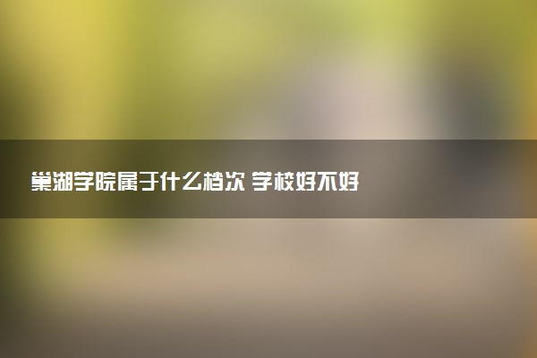 巢湖学院属于什么档次 学校好不好