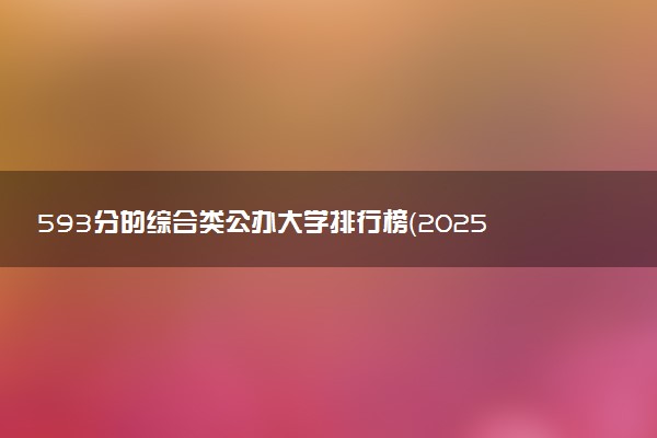 593分的综合类公办大学排行榜（2025考生参考)