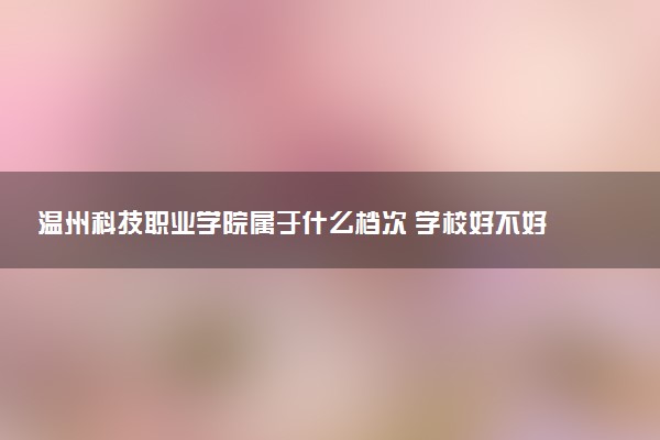 温州科技职业学院属于什么档次 学校好不好