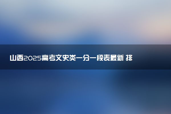 山西2025高考文史类一分一段表最新 排名位次对照