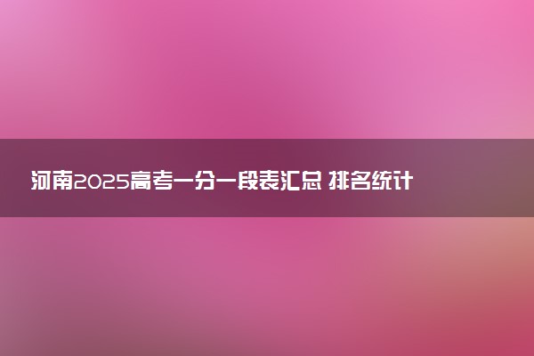 河南2025高考一分一段表汇总 排名统计一览