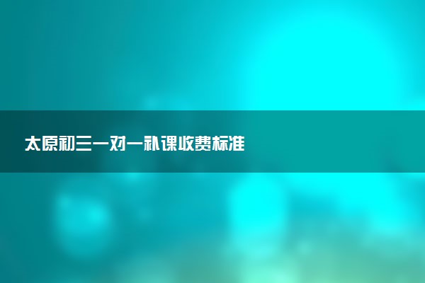 太原初三一对一补课收费标准