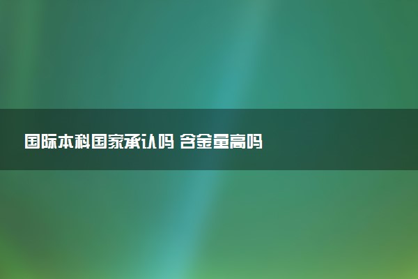国际本科国家承认吗 含金量高吗
