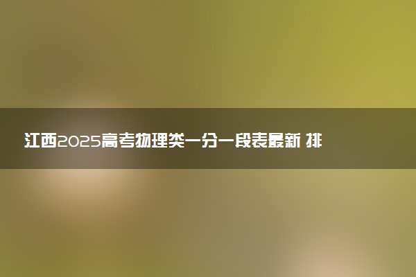 江西2025高考物理类一分一段表最新 排名位次对照