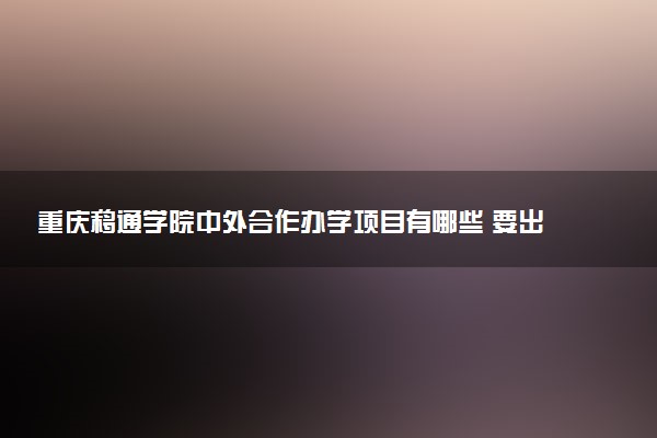 重庆移通学院中外合作办学项目有哪些 要出国吗