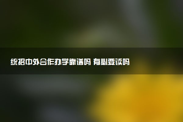 统招中外合作办学靠谱吗 有必要读吗