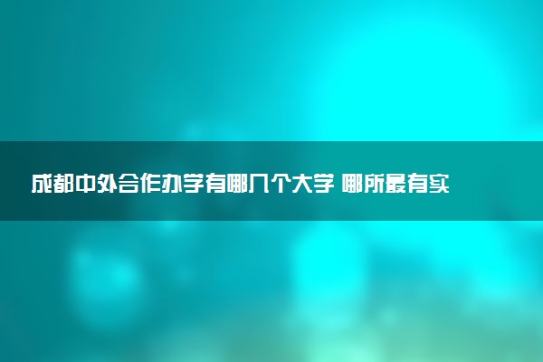 成都中外合作办学有哪几个大学 哪所最有实力