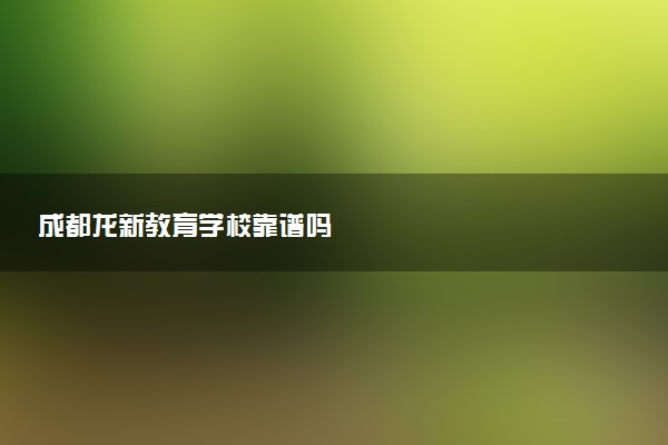 成都龙新教育学校靠谱吗