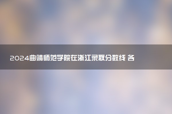 2024曲靖师范学院在浙江录取分数线 各专业分数及位次