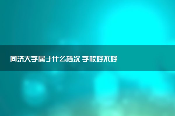 同济大学属于什么档次 学校好不好