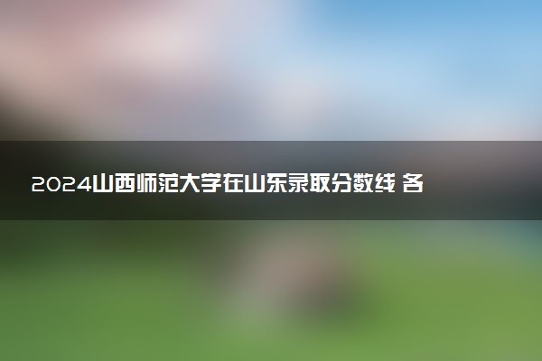 2024山西师范大学在山东录取分数线 各专业分数及位次