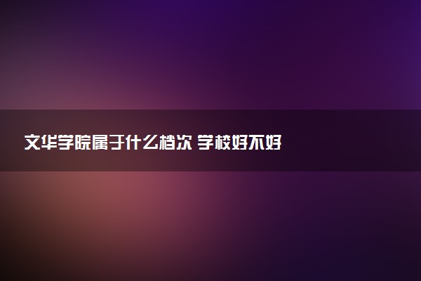 文华学院属于什么档次 学校好不好
