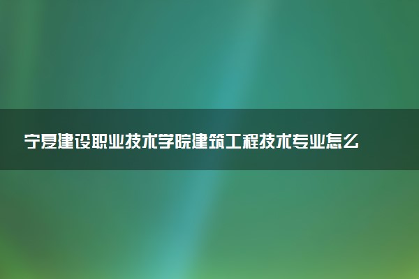 宁夏建设职业技术学院建筑工程技术专业怎么样 录取分数线多少
