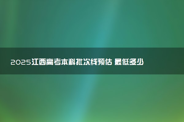 2025江西高考本科批次线预估 最低多少分录取