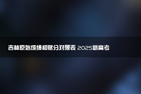 吉林原始成绩和赋分对照表 2025新高考赋分计算公式
