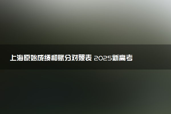 上海原始成绩和赋分对照表 2025新高考赋分计算公式