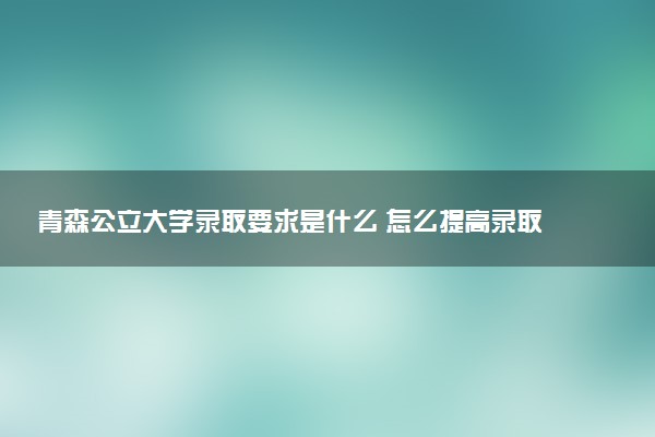 青森公立大学录取要求是什么 怎么提高录取率