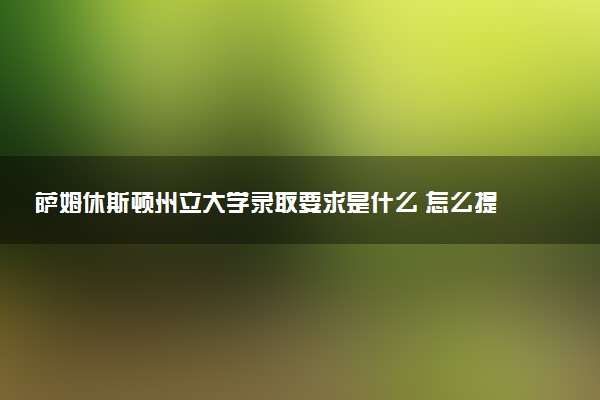 萨姆休斯顿州立大学录取要求是什么 怎么提高录取率
