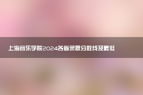 上海音乐学院2024各省录取分数线及最低位次是多少