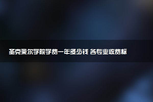 圣克莱尔学院学费一年多少钱 各专业收费标准