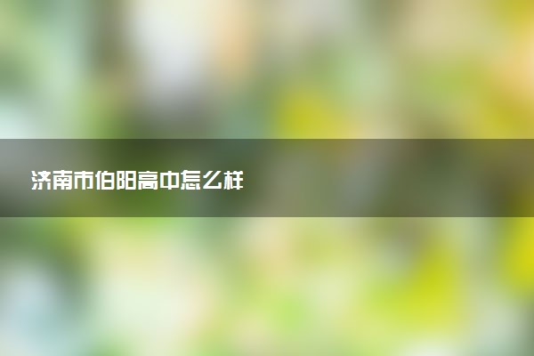 济南市伯阳高中怎么样