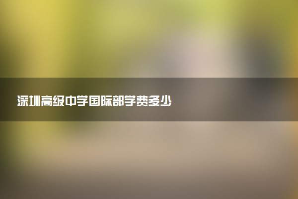 深圳高级中学国际部学费多少