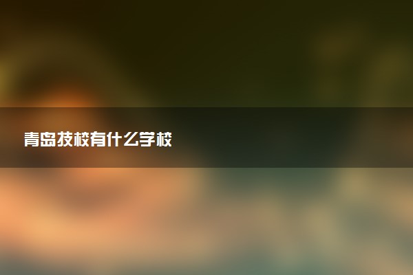 青岛技校有什么学校