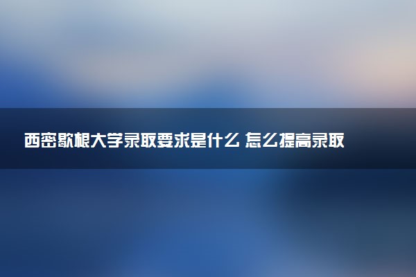 西密歇根大学录取要求是什么 怎么提高录取率