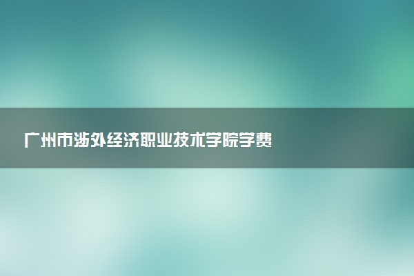 广州市涉外经济职业技术学院学费