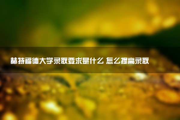 赫特福德大学录取要求是什么 怎么提高录取率