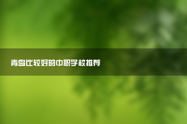 青岛比较好的中职学校推荐