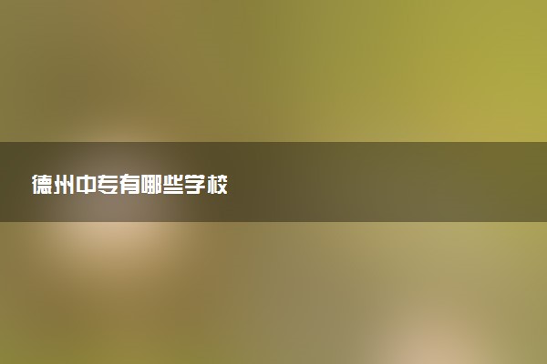 德州中专有哪些学校
